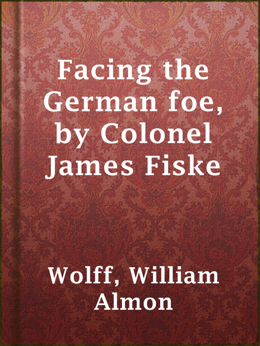 Title details for Facing the German foe, by Colonel James Fiske by William Almon Wolff - Available